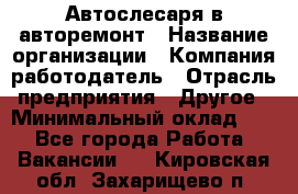 Автослесаря в авторемонт › Название организации ­ Компания-работодатель › Отрасль предприятия ­ Другое › Минимальный оклад ­ 1 - Все города Работа » Вакансии   . Кировская обл.,Захарищево п.